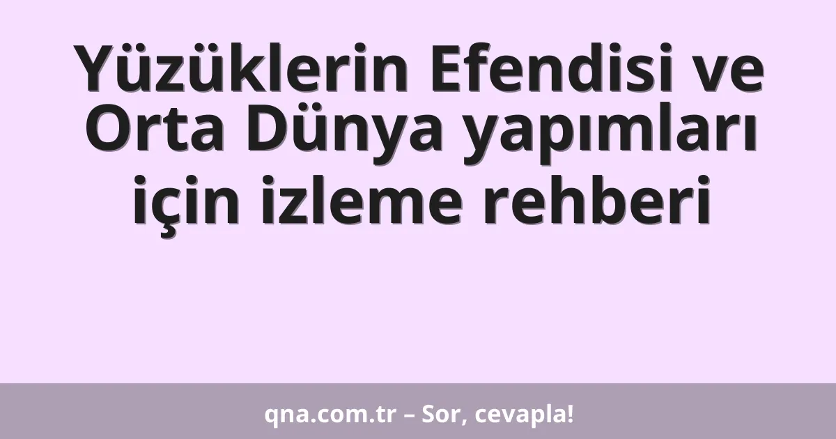 Yüzüklerin Efendisi ve Orta Dünya yapımları için izleme rehberi