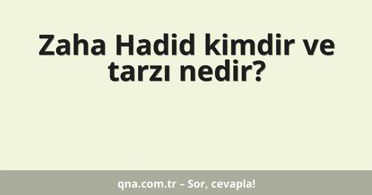 Zaha Hadid kimdir ve tarzı nedir?