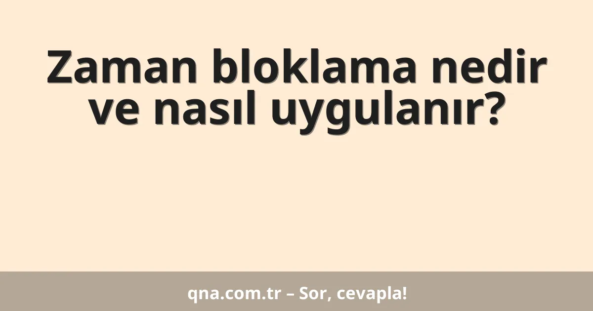 Zaman bloklama nedir ve nasıl uygulanır?