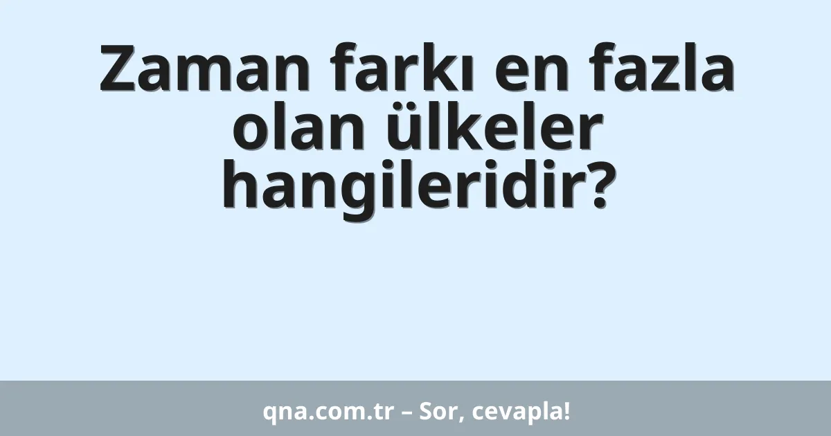 Zaman farkı en fazla olan ülkeler hangileridir?