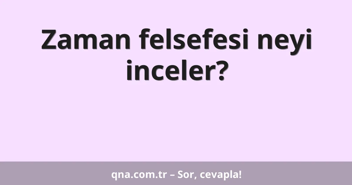 Zaman felsefesi neyi inceler?