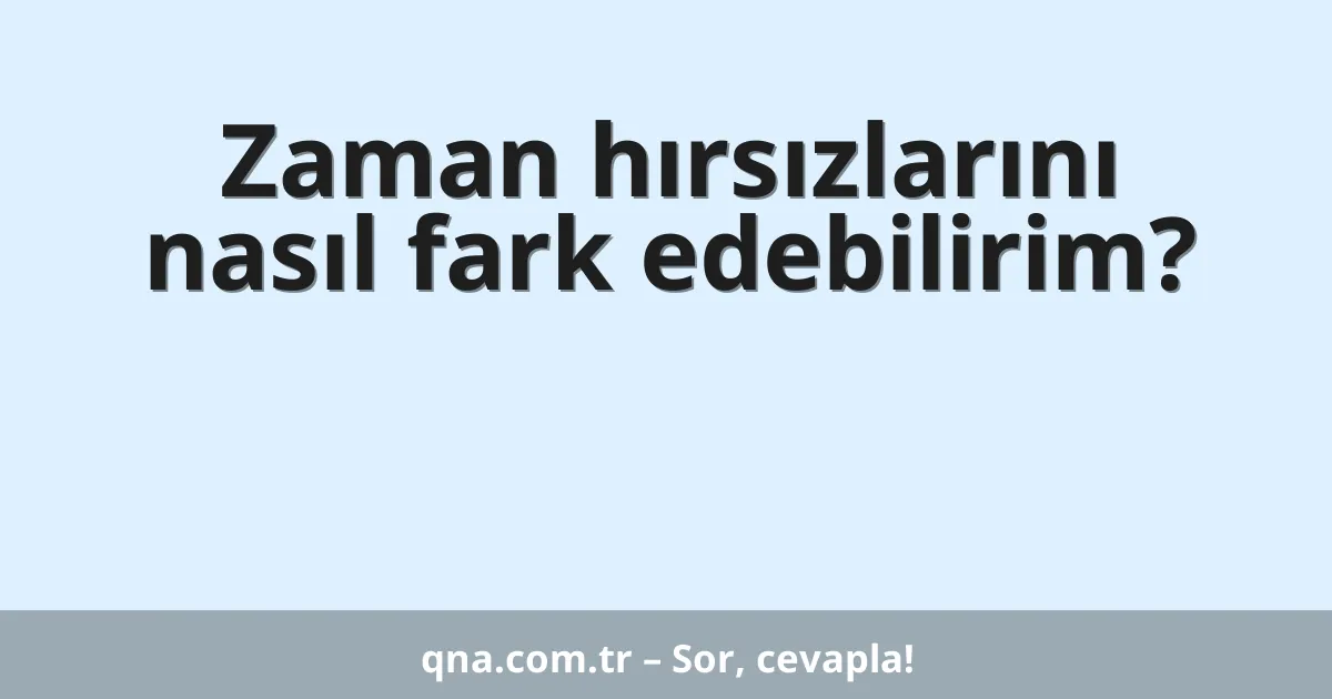 Zaman hırsızlarını nasıl fark edebilirim?