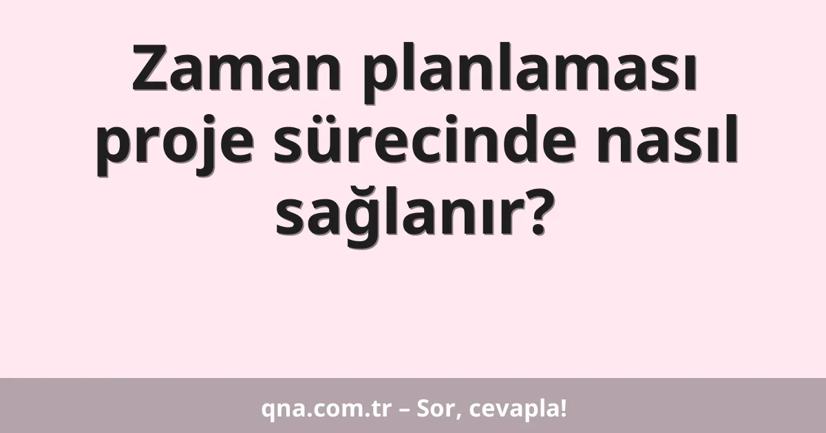 Zaman planlaması proje sürecinde nasıl sağlanır?
