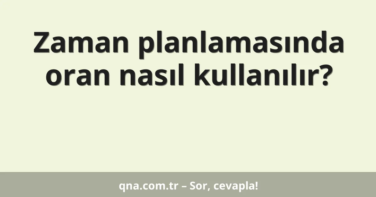 Zaman planlamasında oran nasıl kullanılır?