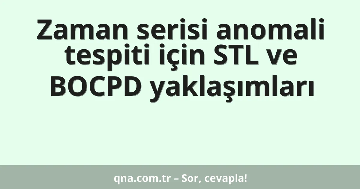 Zaman serisi anomali tespiti için STL ve BOCPD yaklaşımları