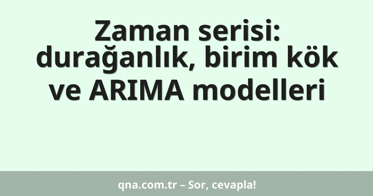Zaman serisi: durağanlık, birim kök ve ARIMA modelleri