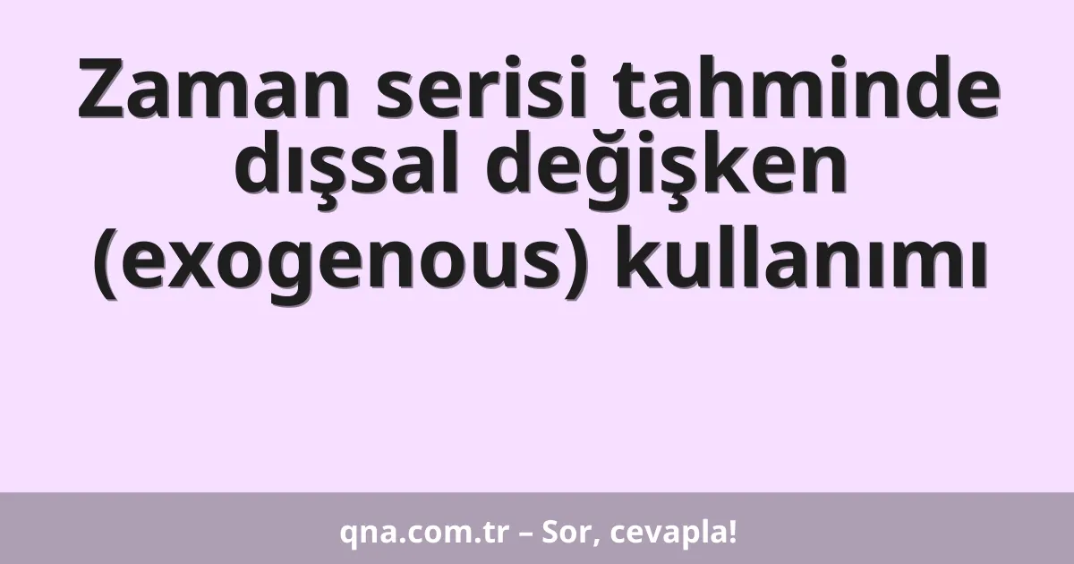 Zaman serisi tahminde dışsal değişken (exogenous) kullanımı