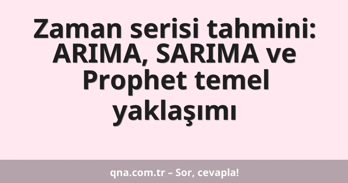 Zaman serisi tahmini: ARIMA, SARIMA ve Prophet temel yaklaşımı