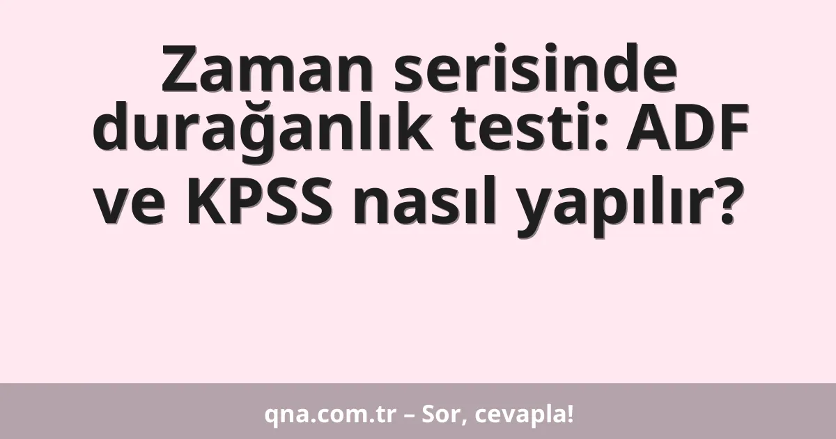 Zaman serisinde durağanlık testi: ADF ve KPSS nasıl yapılır?