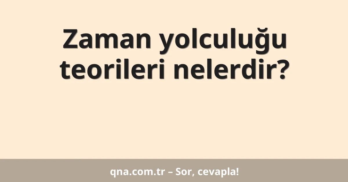 Zaman yolculuğu teorileri nelerdir?