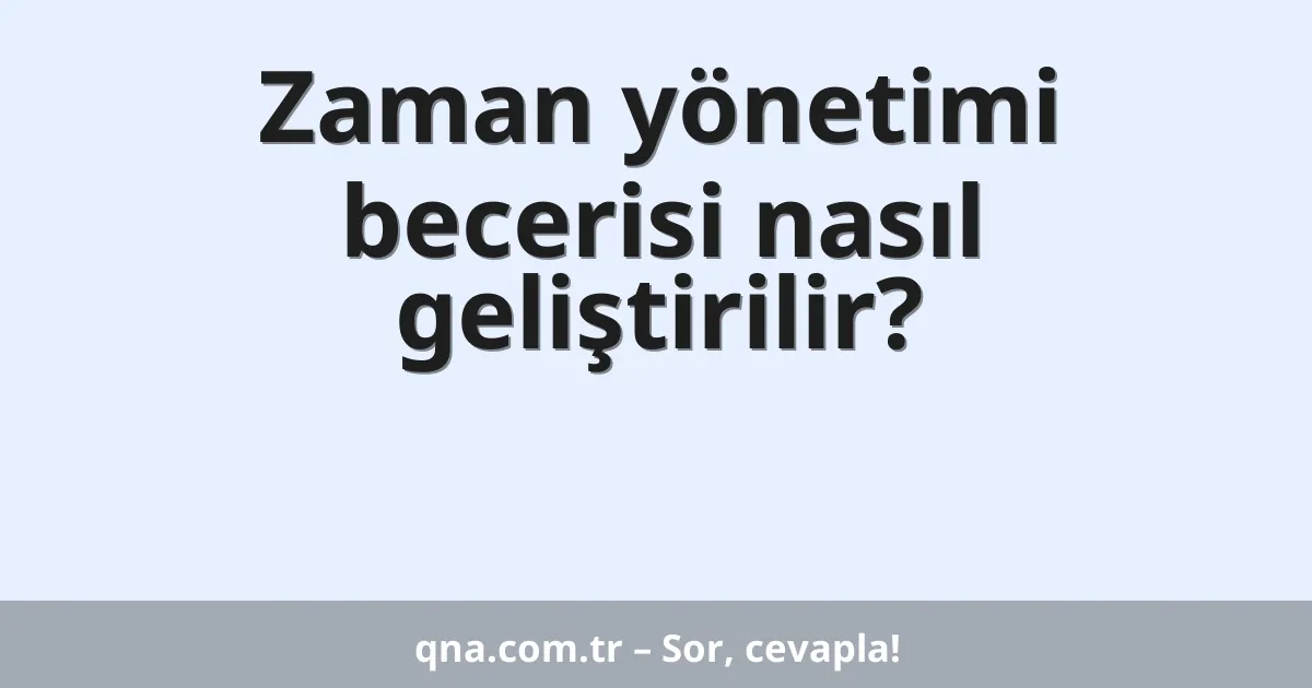 Zaman yönetimi becerisi nasıl geliştirilir?