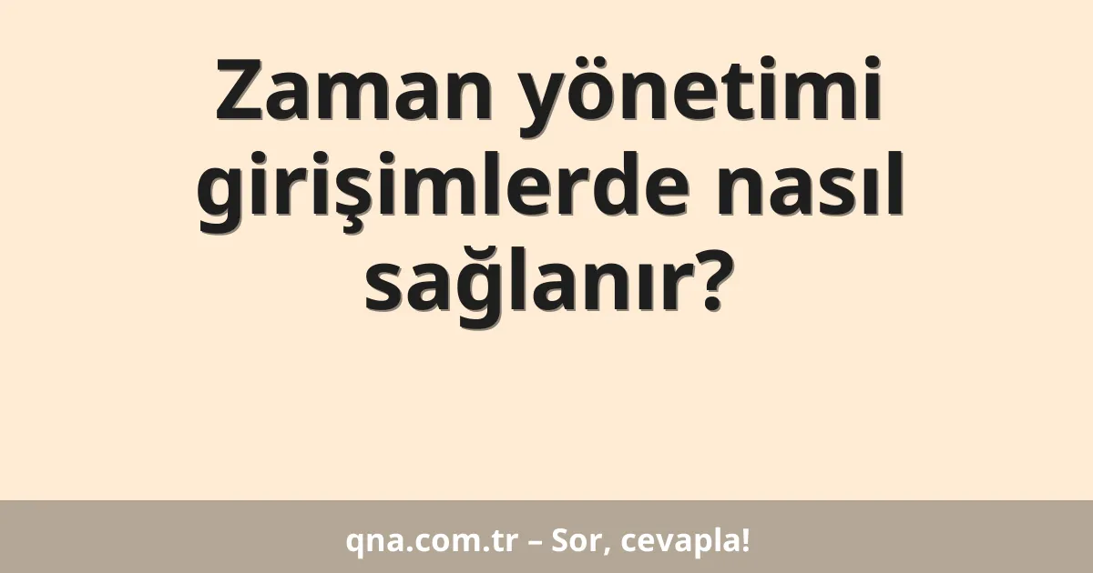 Zaman yönetimi girişimlerde nasıl sağlanır?