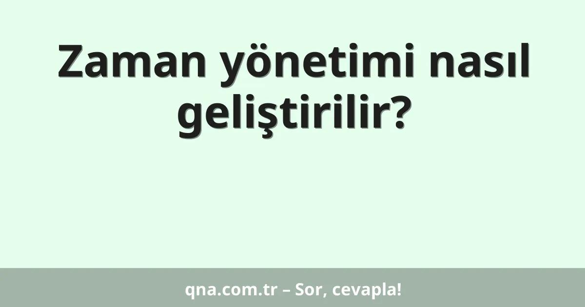 Zaman yönetimi nasıl geliştirilir?