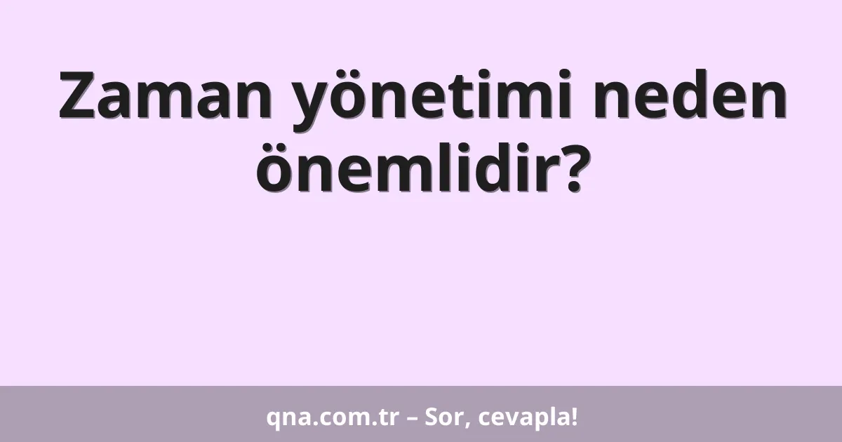 Zaman yönetimi neden önemlidir?