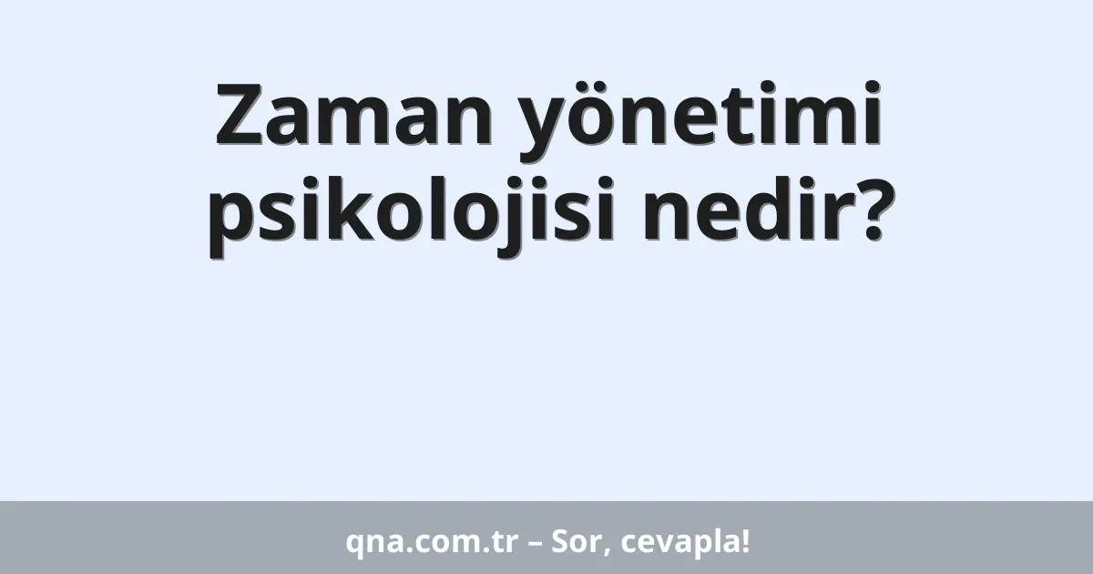 Zaman yönetimi psikolojisi nedir?