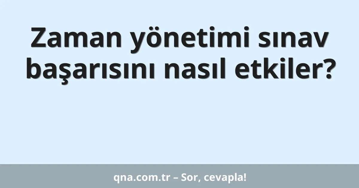 Zaman yönetimi sınav başarısını nasıl etkiler?