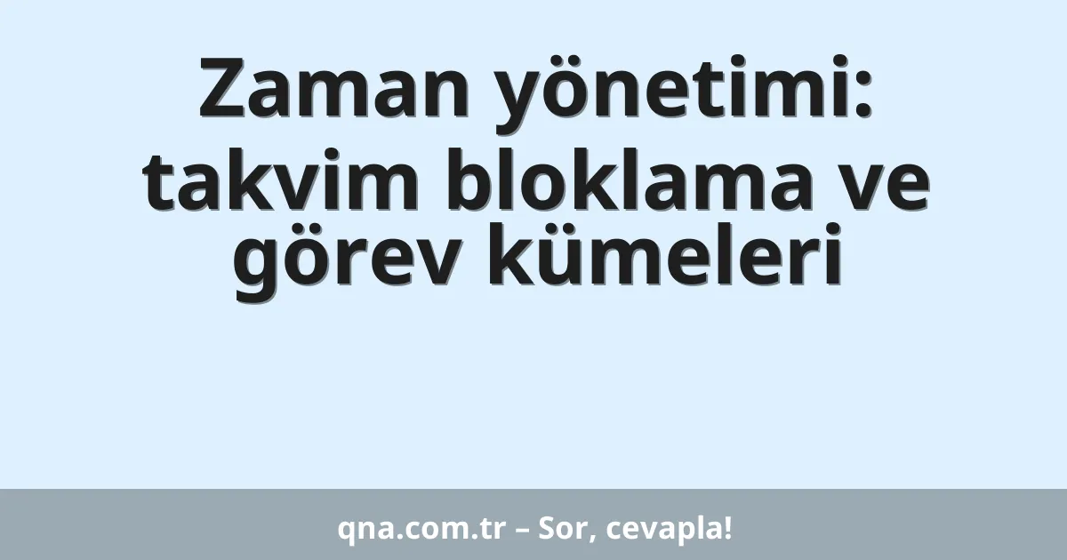 Zaman yönetimi: takvim bloklama ve görev kümeleri