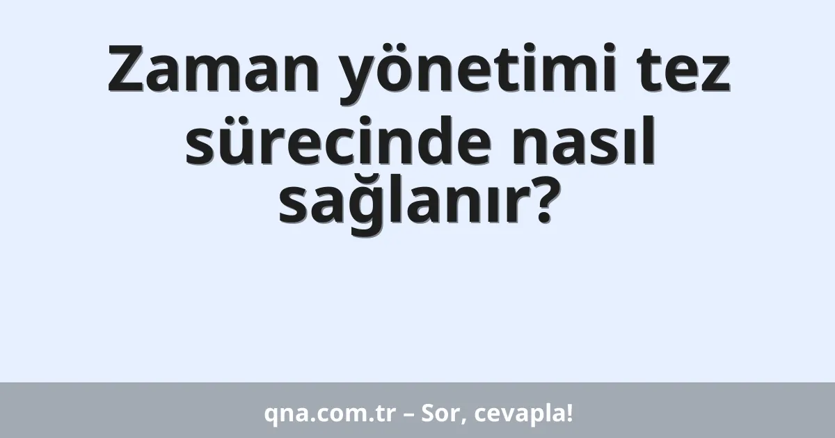 Zaman yönetimi tez sürecinde nasıl sağlanır?