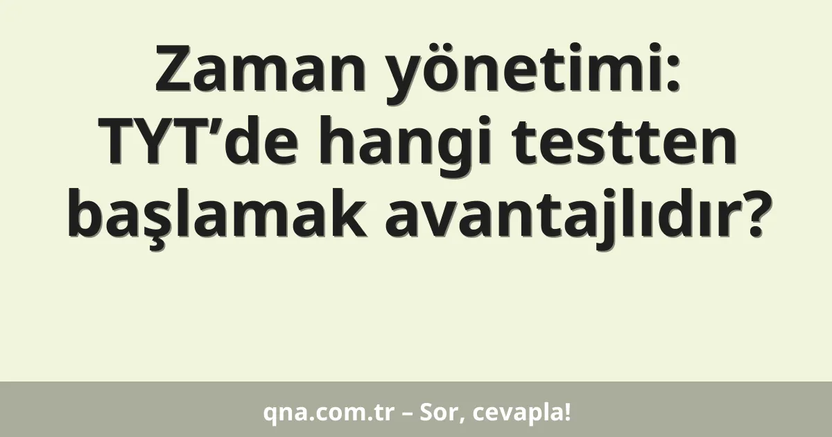 Zaman yönetimi: TYT’de hangi testten başlamak avantajlıdır?