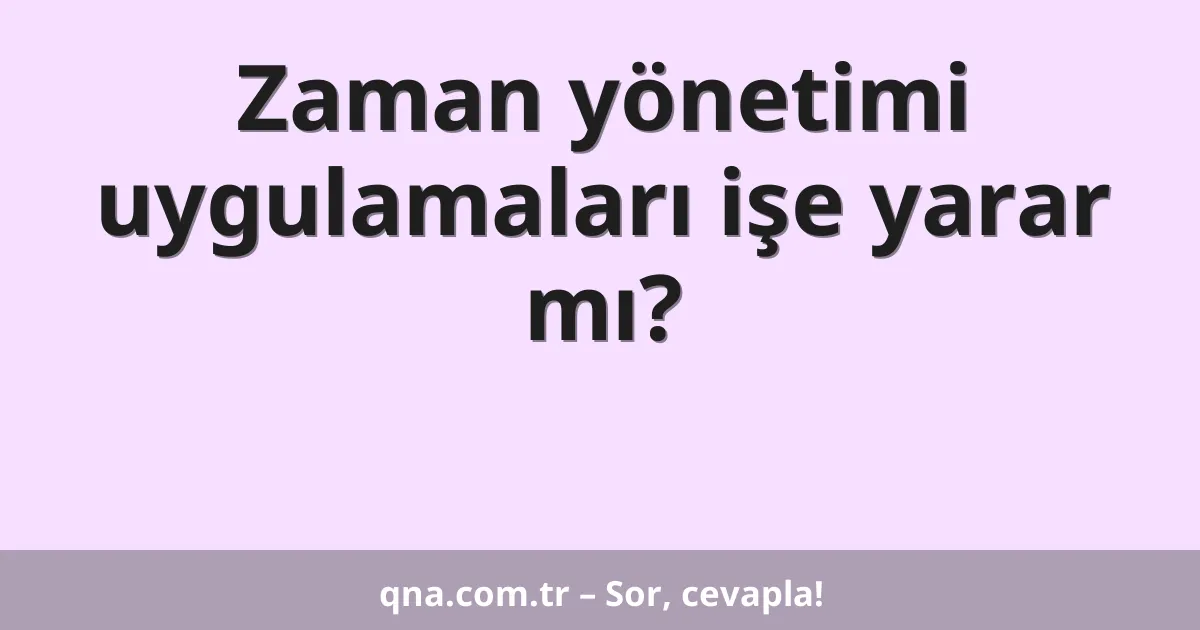 Zaman yönetimi uygulamaları işe yarar mı?