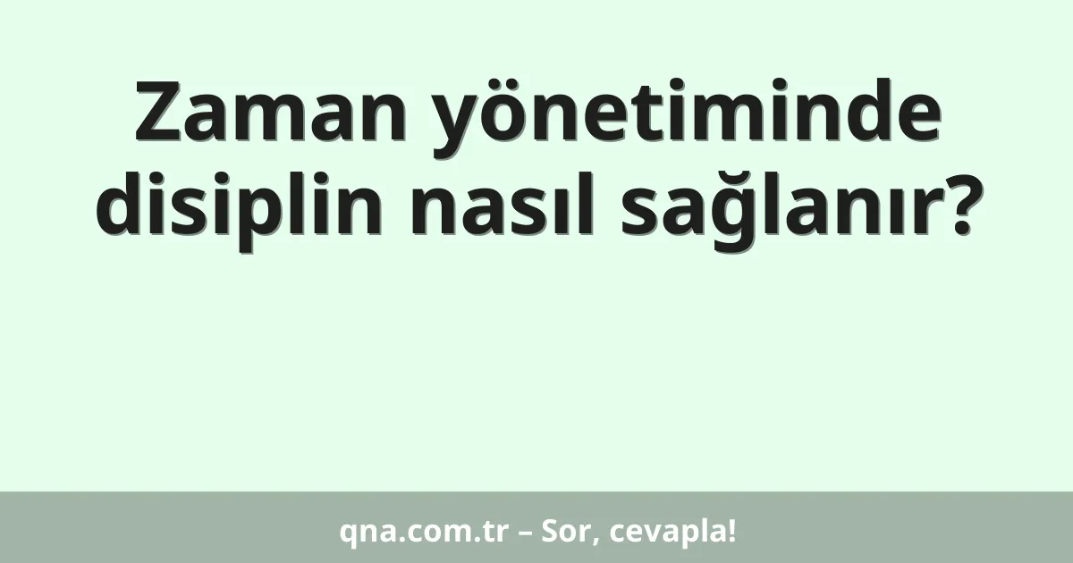 Zaman yönetiminde disiplin nasıl sağlanır?