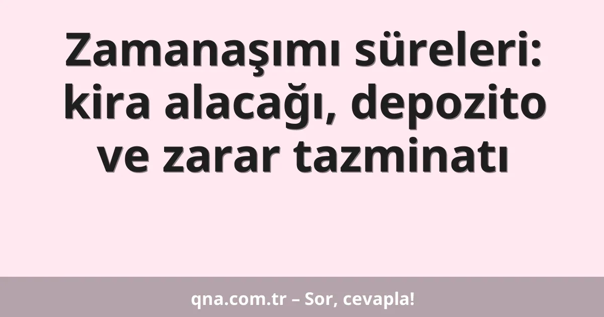 Zamanaşımı süreleri: kira alacağı, depozito ve zarar tazminatı