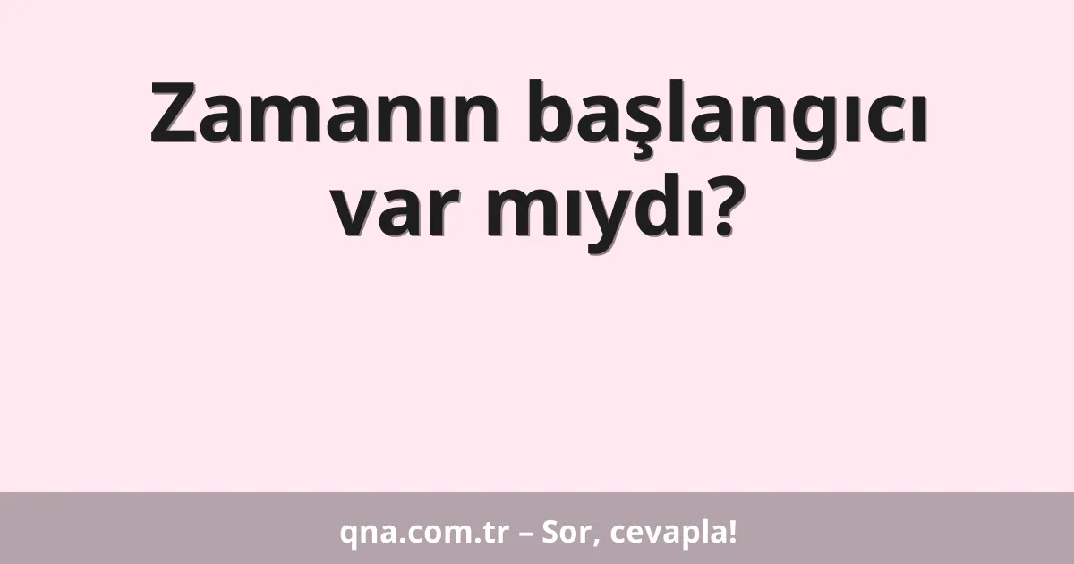 Zamanın başlangıcı var mıydı?