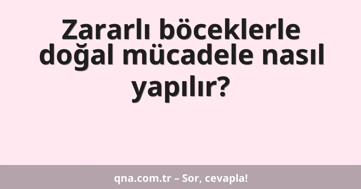 Zararlı böceklerle doğal mücadele nasıl yapılır?