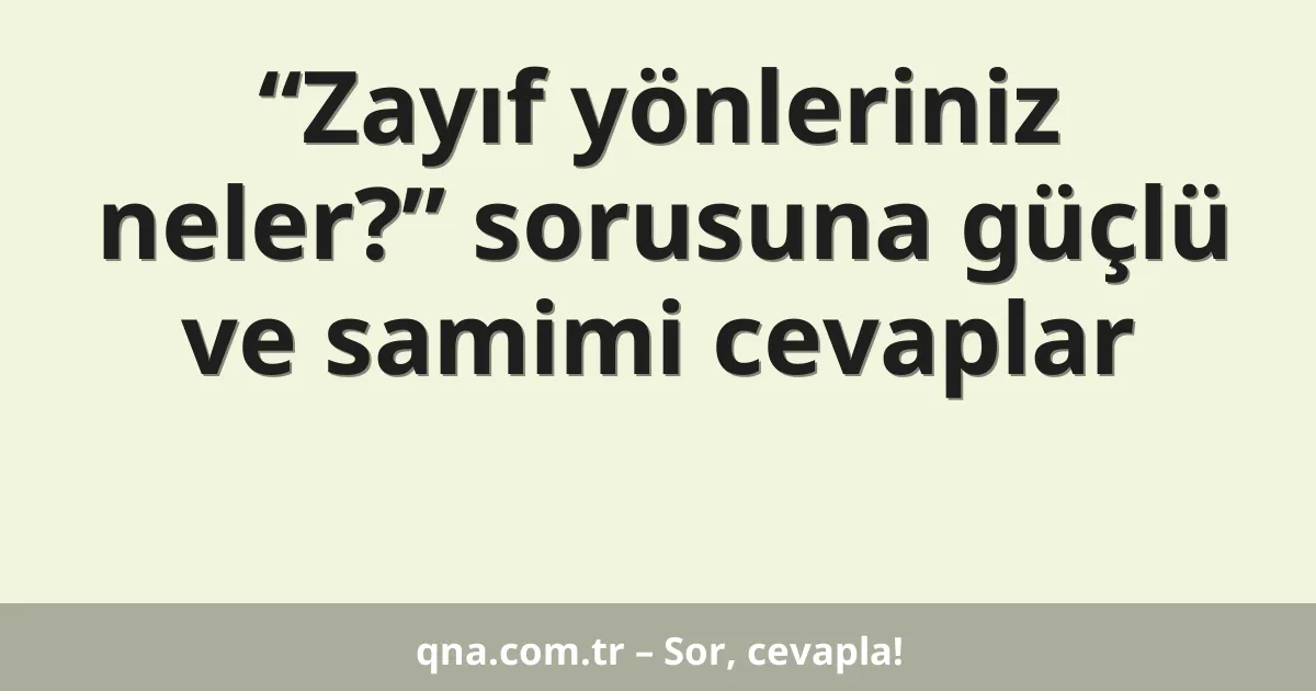 “Zayıf yönleriniz neler?” sorusuna güçlü ve samimi cevaplar