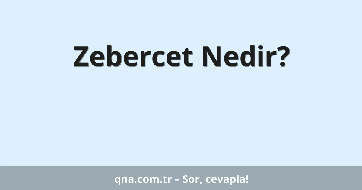 Zebercet Nedir?