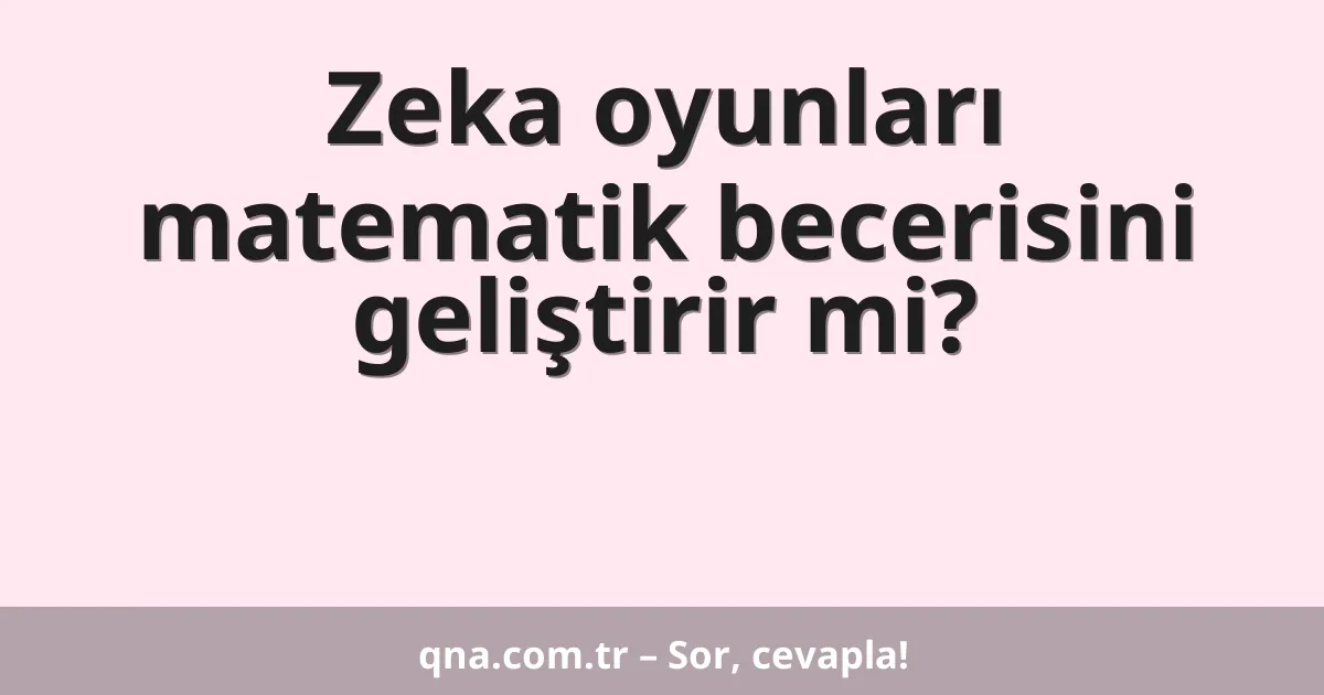 Zeka oyunları matematik becerisini geliştirir mi?