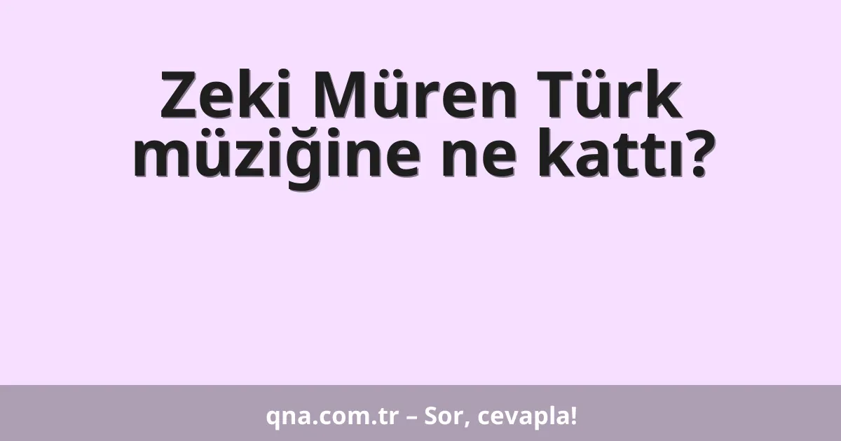 Zeki Müren Türk müziğine ne kattı?