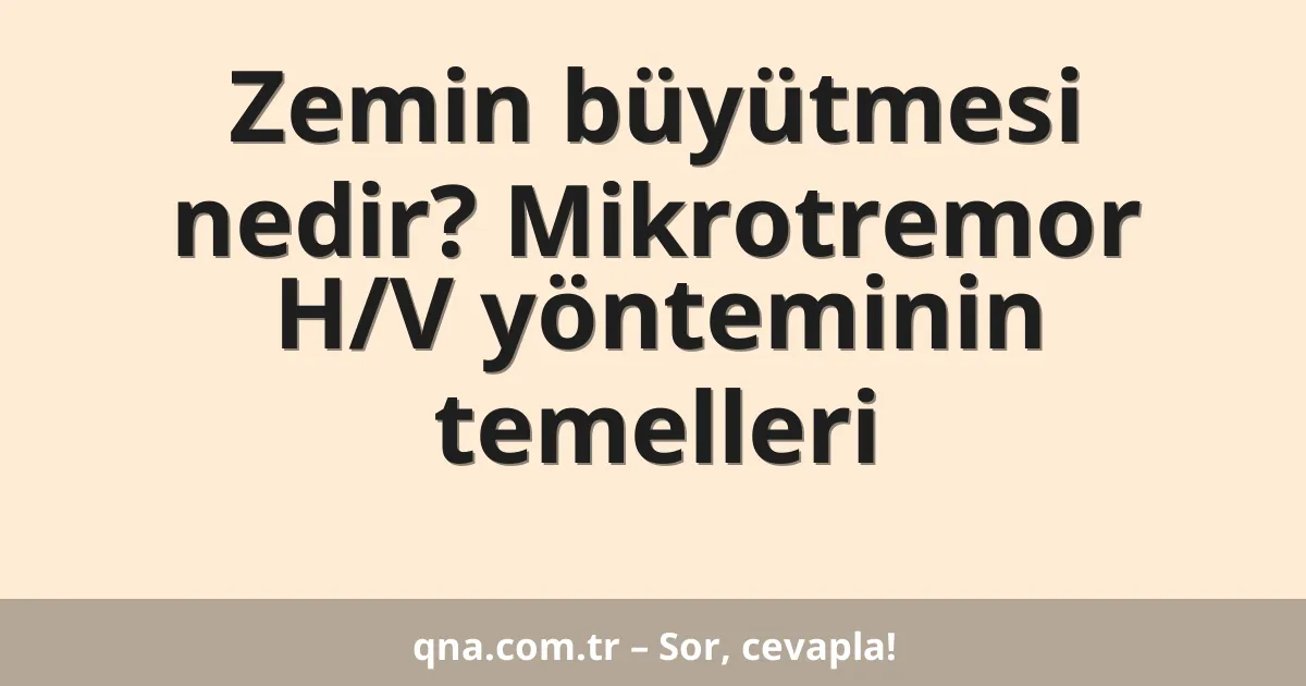 Zemin büyütmesi nedir? Mikrotremor H/V yönteminin temelleri