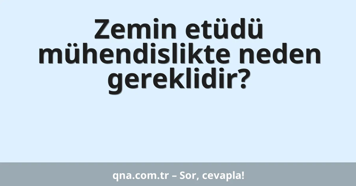 Zemin etüdü mühendislikte neden gereklidir?