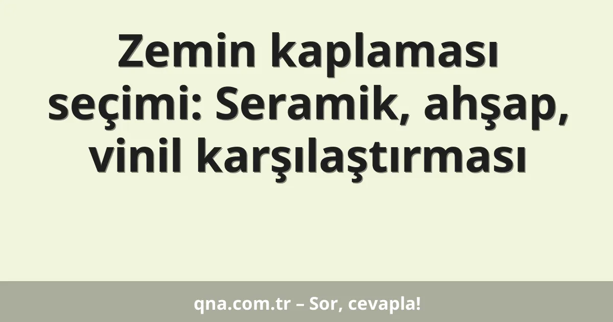 Zemin kaplaması seçimi: Seramik, ahşap, vinil karşılaştırması