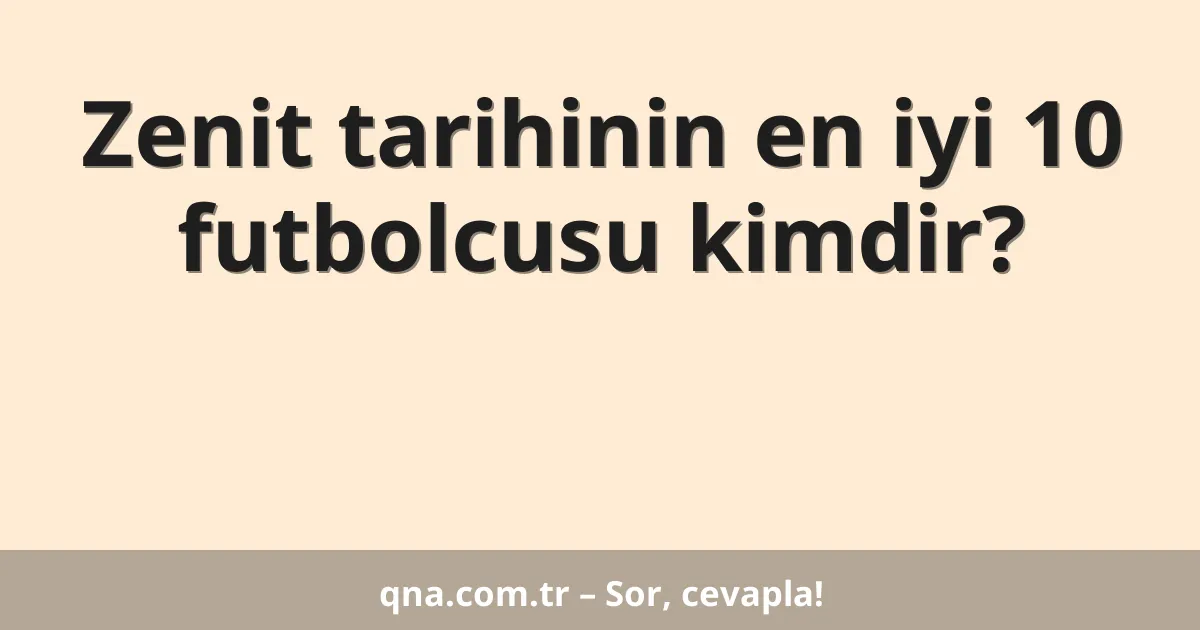 Zenit tarihinin en iyi 10 futbolcusu kimdir?