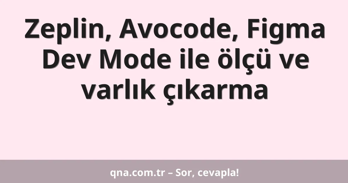 Zeplin, Avocode, Figma Dev Mode ile ölçü ve varlık çıkarma