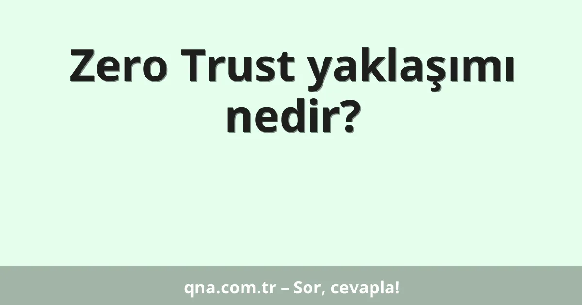 Zero Trust yaklaşımı nedir?