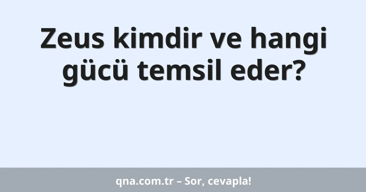 Zeus kimdir ve hangi gücü temsil eder?