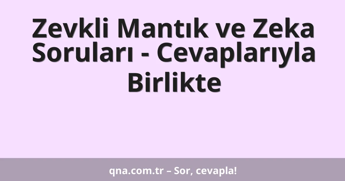 Zevkli Mantık ve Zeka Soruları - Cevaplarıyla Birlikte