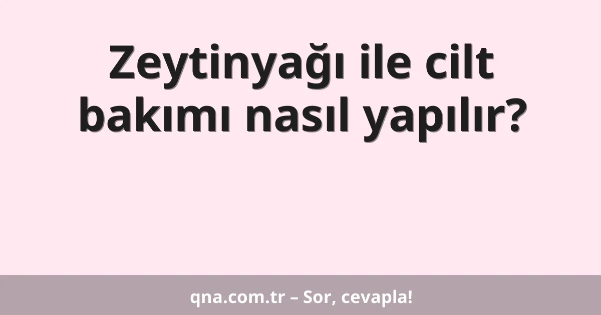 Zeytinyağı ile cilt bakımı nasıl yapılır?