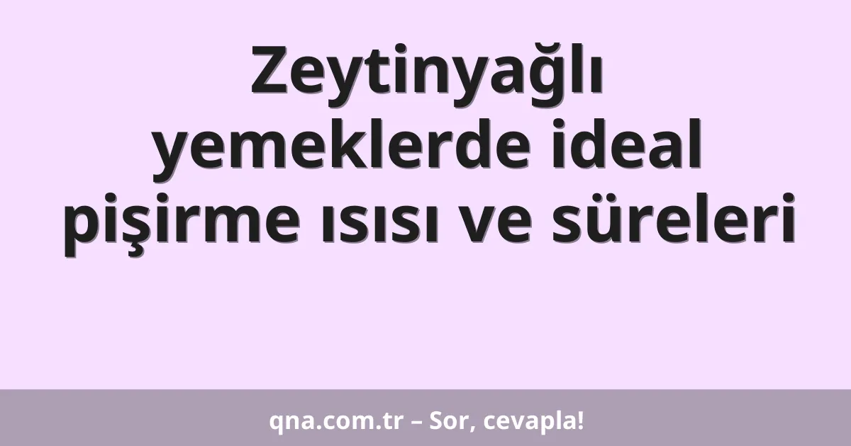 Zeytinyağlı yemeklerde ideal pişirme ısısı ve süreleri
