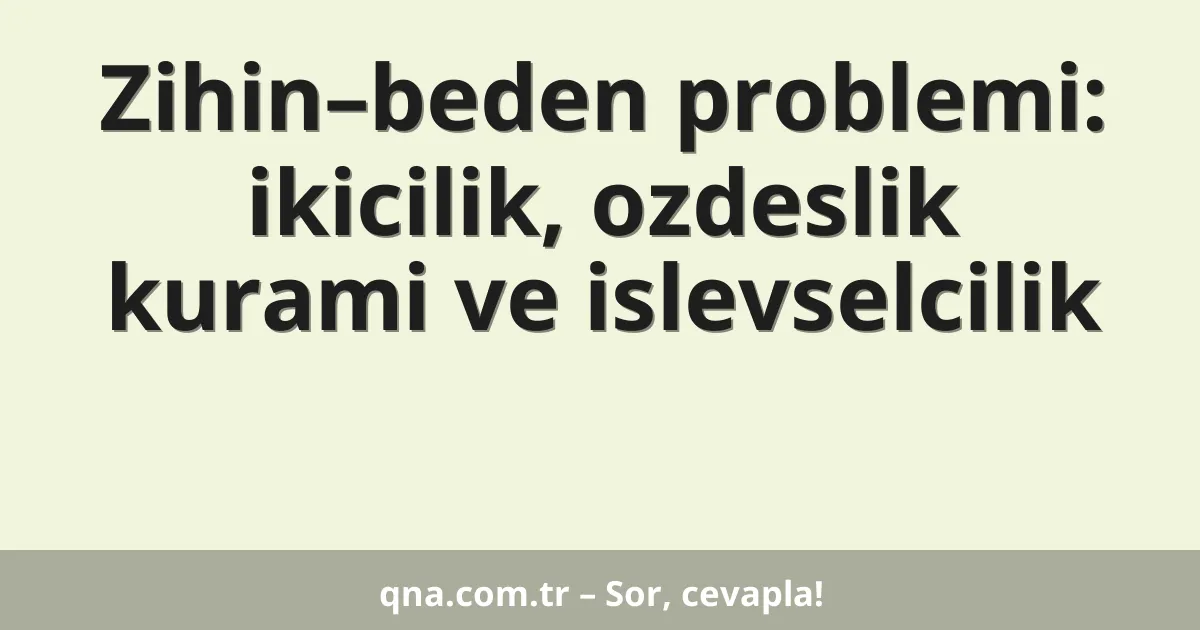 Zihin–beden problemi: ikicilik, ozdeslik kurami ve islevselcilik