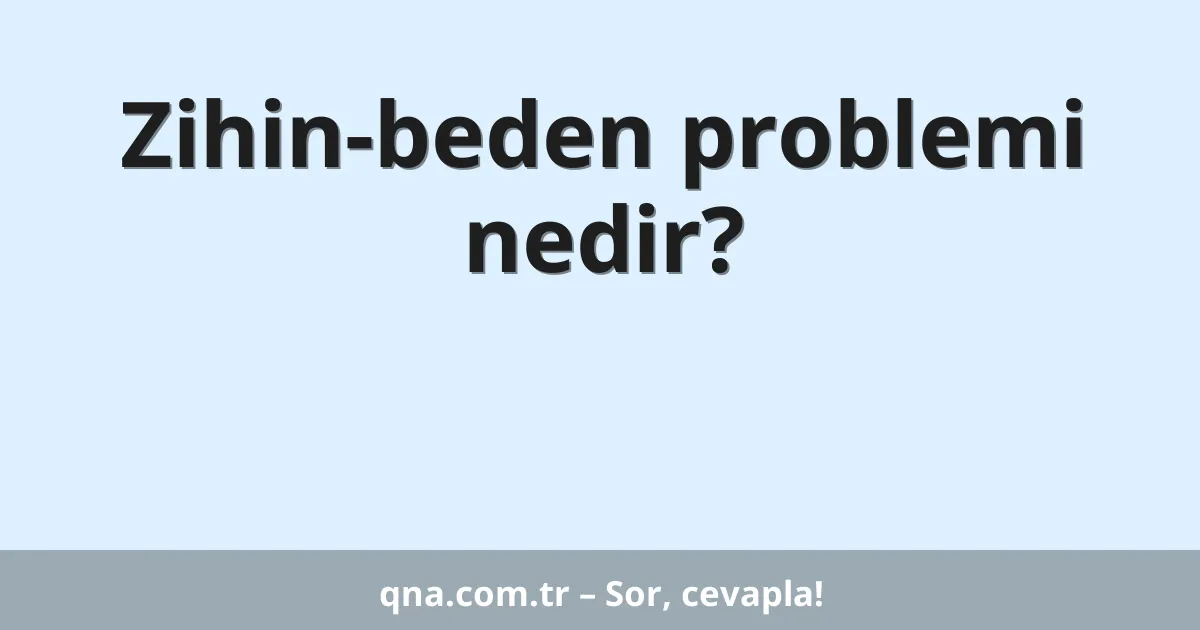 Zihin-beden problemi nedir?