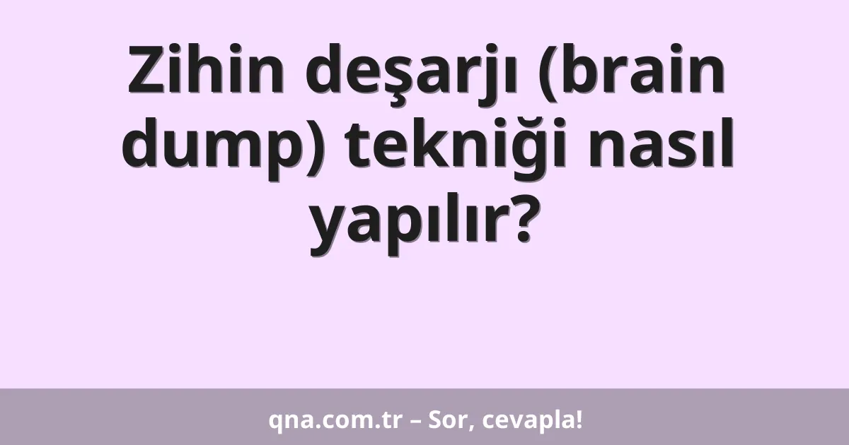 Zihin deşarjı (brain dump) tekniği nasıl yapılır?