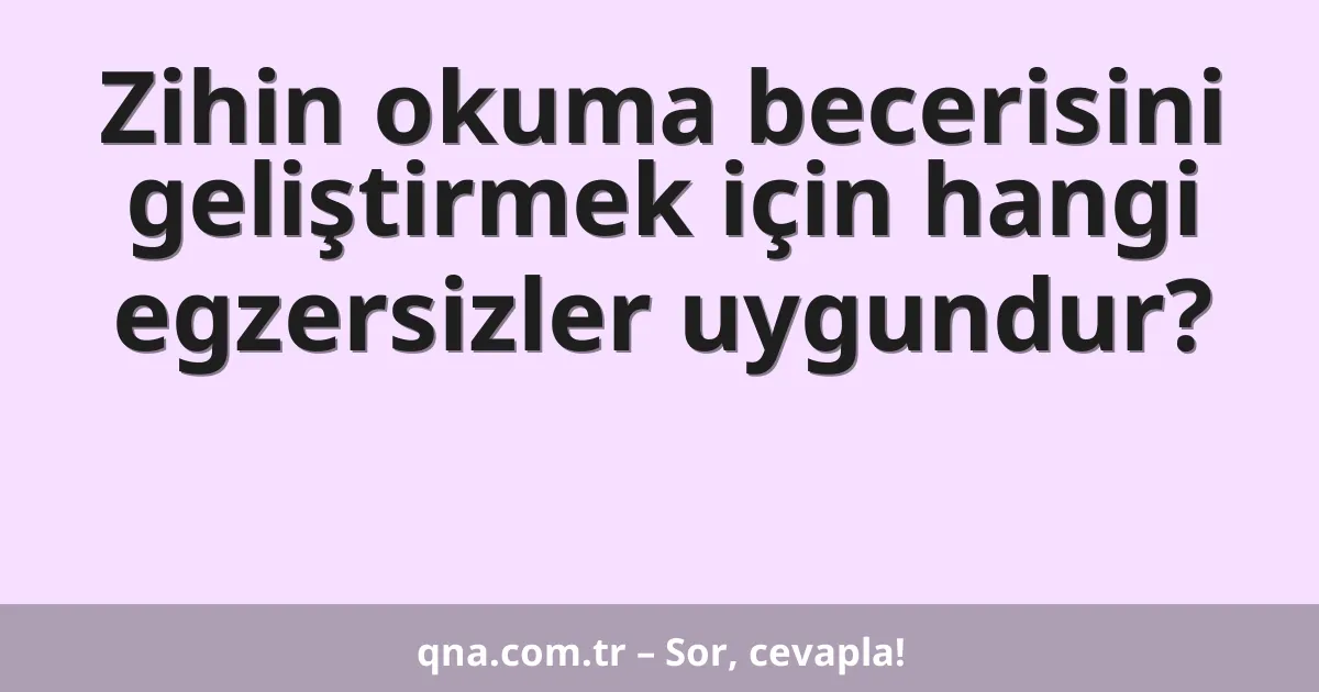 Zihin okuma becerisini geliştirmek için hangi egzersizler uygundur?