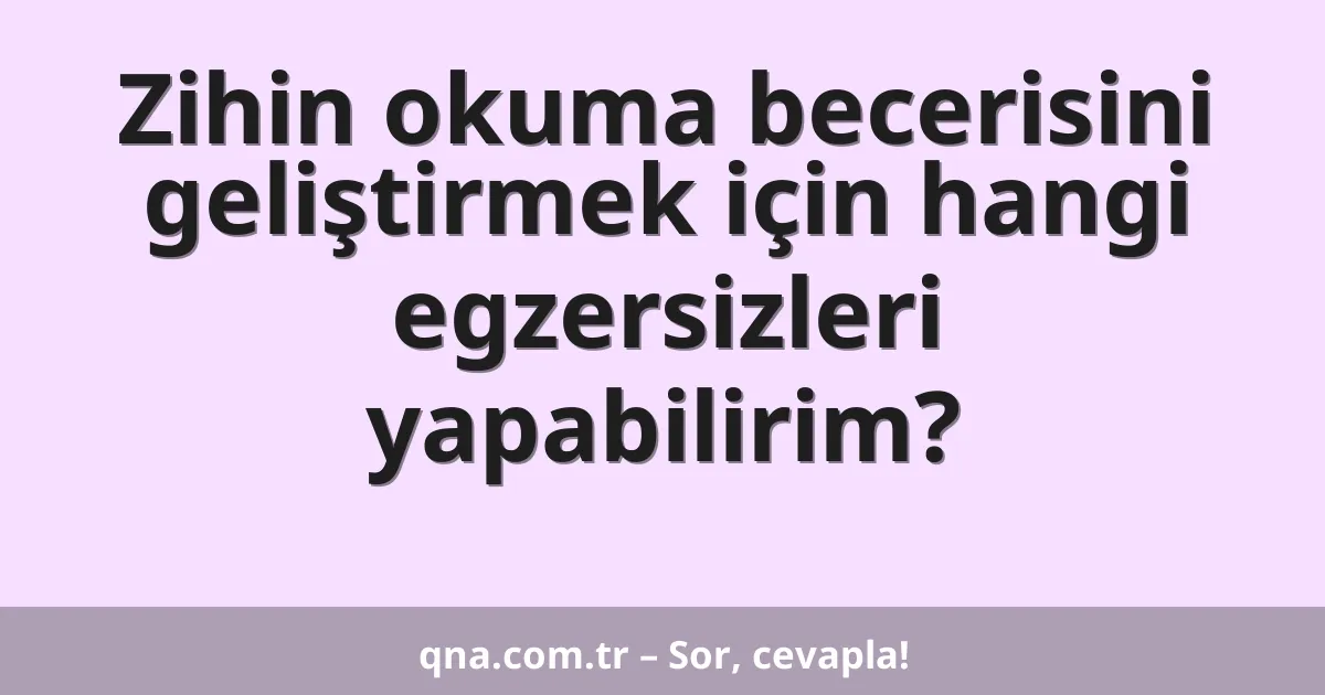 Zihin okuma becerisini geliştirmek için hangi egzersizleri yapabilirim?