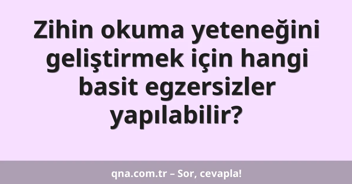Zihin okuma yeteneğini geliştirmek için hangi basit egzersizler yapılabilir?