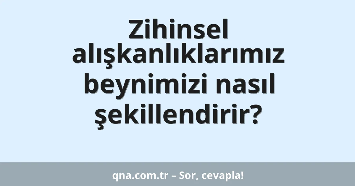 Zihinsel alışkanlıklarımız beynimizi nasıl şekillendirir?