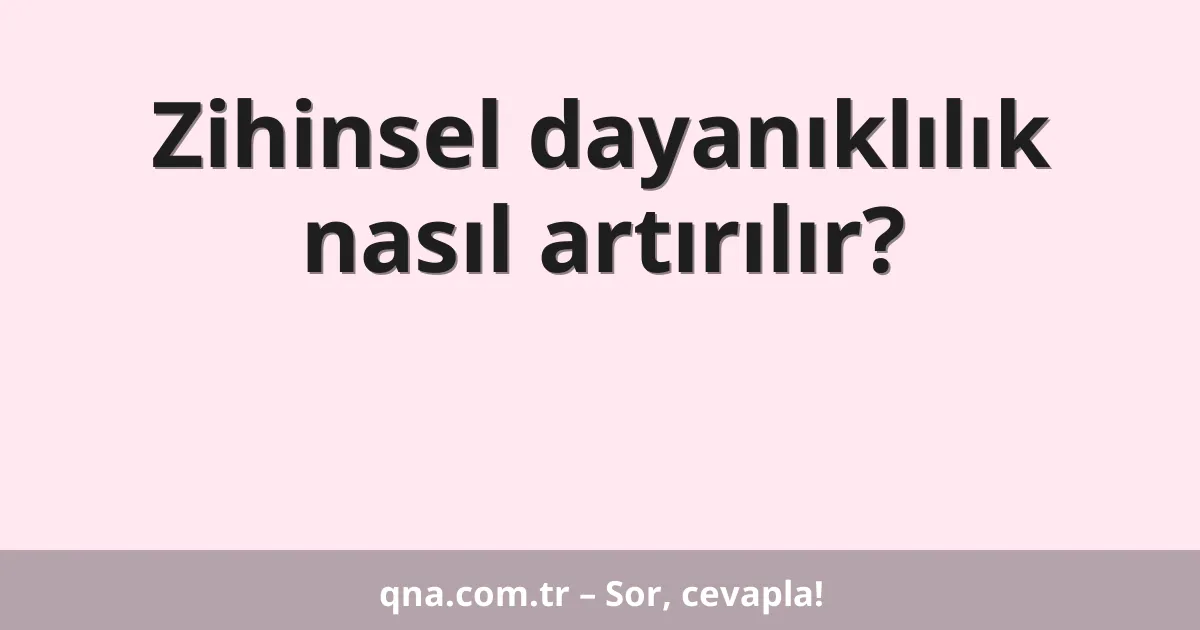 Zihinsel dayanıklılık nasıl artırılır?